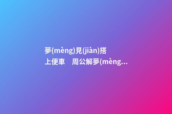 夢(mèng)見(jiàn)搭上便車　周公解夢(mèng)之夢(mèng)到搭上便車